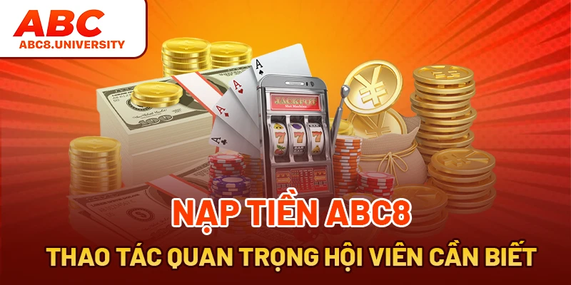 Nạp Tiền ABC8 - Thao Tác Quan Trọng Hội Viên Cần Biết